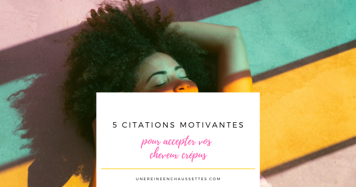 5 Citations Motivantes Pour Accepter Vos Cheveux Crepus