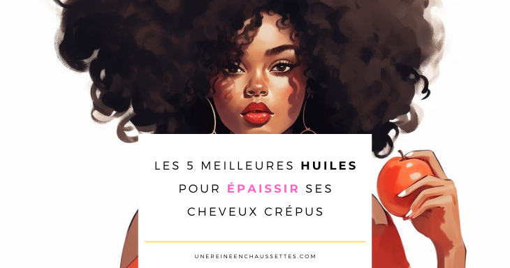 Les-5-meilleures-huiles-pour-epaissir-ses-cheveux-crepus-une reine en chaussettes blog de beaute naturelle des cheveux crépus blog